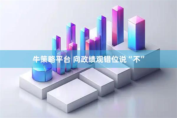 牛策略平台 向政绩观错位说“不”