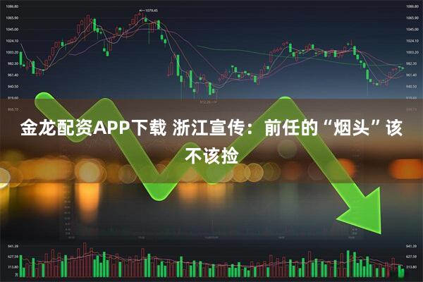 金龙配资APP下载 浙江宣传：前任的“烟头”该不该捡