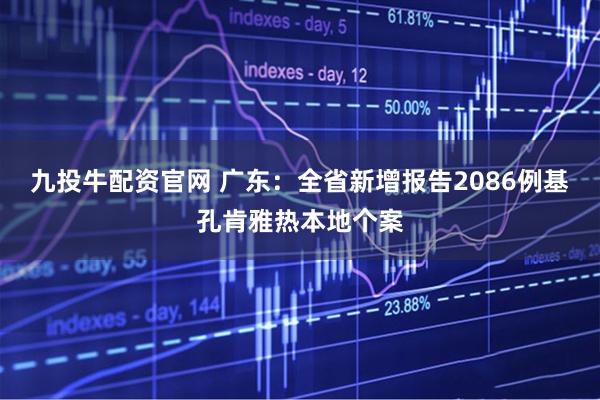 九投牛配资官网 广东：全省新增报告2086例基孔肯雅热本地个案
