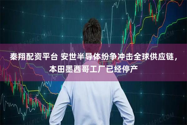 秦翔配资平台 安世半导体纷争冲击全球供应链,本田墨西哥工厂已经停产