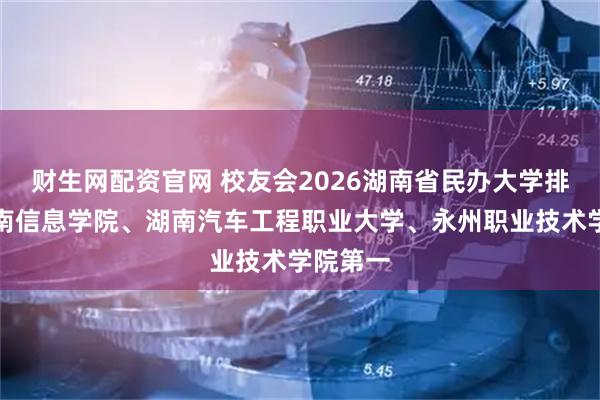 财生网配资官网 校友会2026湖南省民办大学排名，湖南信息学院、湖南汽车工程职业大学、永州职业技术学院第一