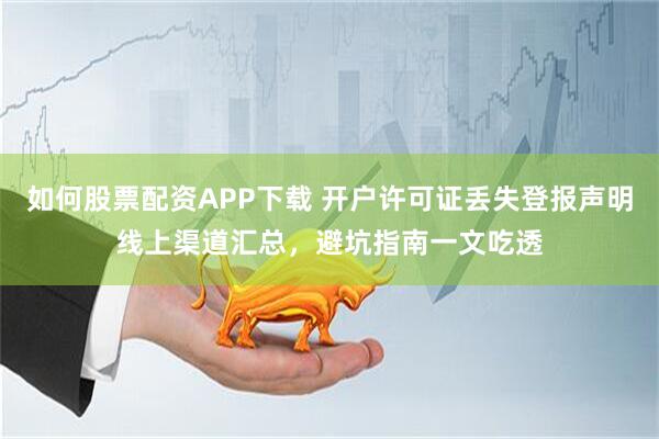 如何股票配资APP下载 开户许可证丢失登报声明线上渠道汇总，避坑指南一文吃透